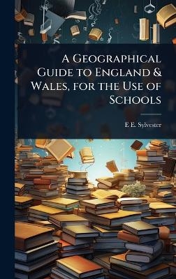 A Geographical Guide to England & Wales, for the Use of Schools - E E Sylvester