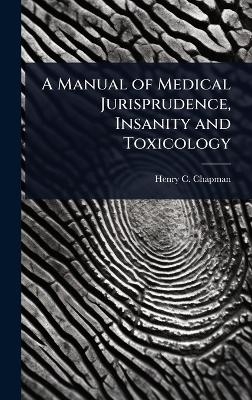 A Manual of Medical Jurisprudence, Insanity and Toxicology - Henry C Chapman
