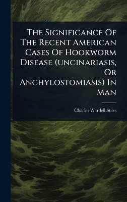 The Significance Of The Recent American Cases Of Hookworm Disease (uncinariasis, Or Anchylostomiasis) In Man