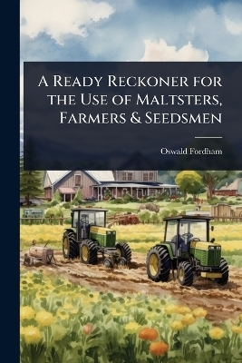 A Ready Reckoner for the Use of Maltsters, Farmers & Seedsmen
