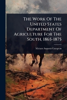 The Work Of The United States Department Of Agriculture For The South, 1865-1875 - Miriam Augusta Compton