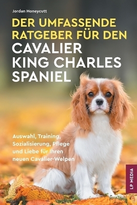 Der Umfassende Ratgeber F&uuml;r Den Cavalier King Charles Spaniel - Jordan Honeycutt