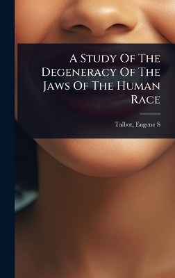 A Study Of The Degeneracy Of The Jaws Of The Human Race