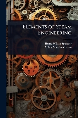 Elements of Steam Engineering - Henry Wilson Spangler, Arthur Maurice Greene