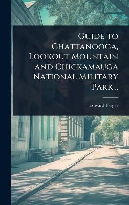 Guide to Chattanooga, Lookout Mountain and Chickamauga National Military Park ..