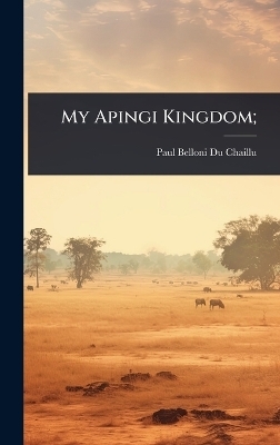 My Apingi Kingdom; - Paul Belloni Du Chaillu