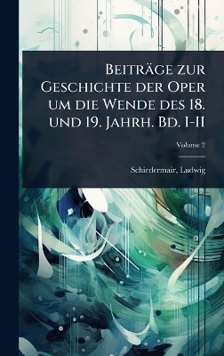 Beitr&auml;ge zur Geschichte der Oper um die Wende des 18. und 19. Jahrh. Bd. I-II - Ludwig Schiedermair