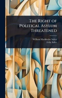 The Right of Political Asylum Threatened - William Mackintire Salter, Felix Adler