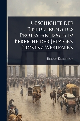 Geschichte der Einfuehrung des Protestantismus im Bereiche der Jetzigen Provinz Westfalen