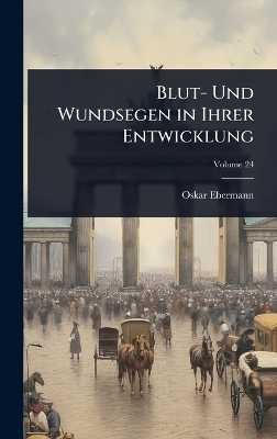 Blut- Und Wundsegen in Ihrer Entwicklung - Oskar Ebermann