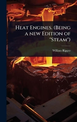 Heat Engines. (Being a new Edition of "Steam") - William Ripper