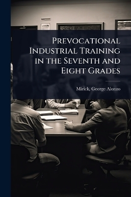 Prevocational Industrial Training in the Seventh and Eight Grades - Mirick George Alonzo