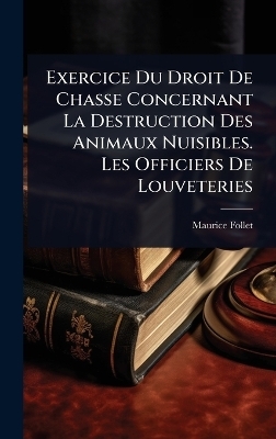 Exercice Du Droit De Chasse Concernant La Destruction Des Animaux Nuisibles. Les Officiers De Louveteries - Maurice Follet