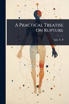A Practical Treatise On Rupture - Salt T P