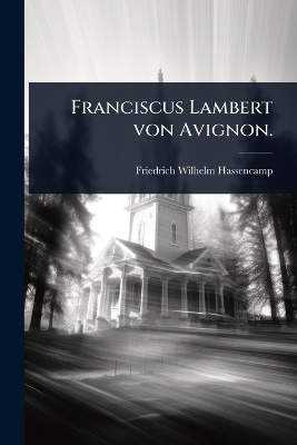 Franciscus Lambert von Avignon. - Friedrich Wilhelm Hassencamp