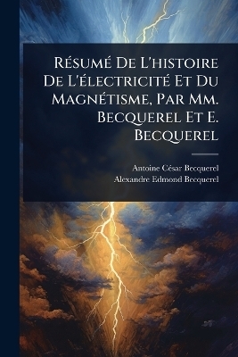 RÃ(c)sumÃ(c) De L'histoire De L'Ã(c)lectricitÃ(c) Et Du MagnÃ(c)tisme, Par Mm. Becquerel Et E. Becquerel