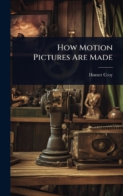 How Motion Pictures Are Made - Homer Croy