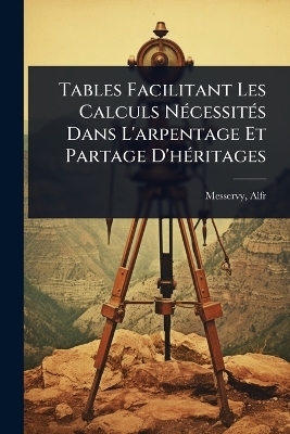 Tables Facilitant Les Calculs NÃ(c)cessitÃ(c)s Dans L'arpentage Et Partage D'hÃ(c)ritages