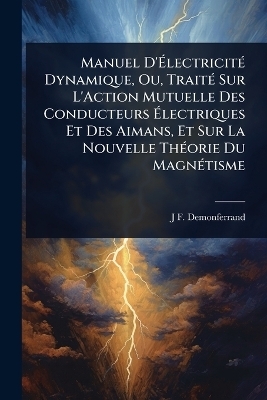 Manuel D'ÃlectricitÃ(c) Dynamique, Ou, TraitÃ(c) Sur L'Action Mutuelle Des Conducteurs Ãlectriques Et Des Aimans, Et Sur La Nouvelle ThÃ(c)orie Du MagnÃ(c)tisme