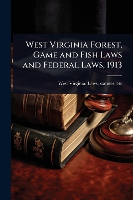 West Virginia Forest, Game and Fish Laws and Federal Laws, 1913