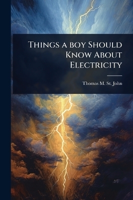 Things a boy Should Know About Electricity - Thomas M B 1865 St John