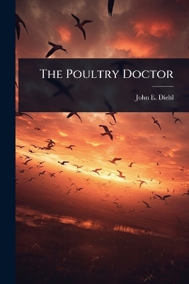 The Poultry Doctor - John E Diehl