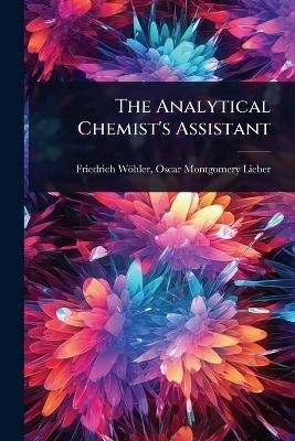 The Analytical Chemist's Assistant - Oscar Montgomery Lieber Frie W&ouml;hler