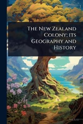 The New Zealand Colony; its Geography and History