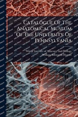 Catalogue Of The Anatomical Museum Of The University Of Pennsylvania - 