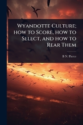 Wyandotte Culture; how to Score, how to Select, and how to Rear Them - Benjamin Norman Pierce