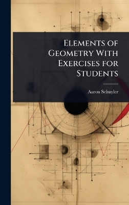 Elements of Geometry With Exercises for Students - Aaron Schuyler
