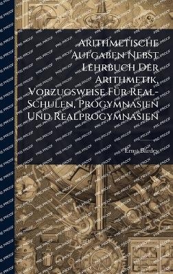 Arithmetische Aufgaben Nebst Lehrbuch Der Arithmetik, Vorzugsweise FÃ1/4r Real-Schulen, Progymnasien Und Realprogymnasien