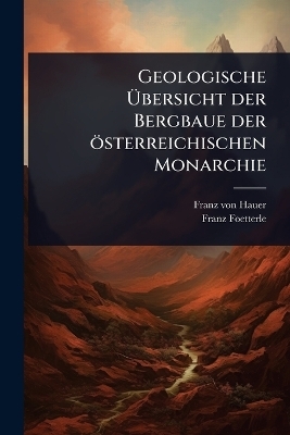 Geologische Ãbersicht der Bergbaue der österreichischen Monarchie - Franz von Hauer, Franz Foetterle