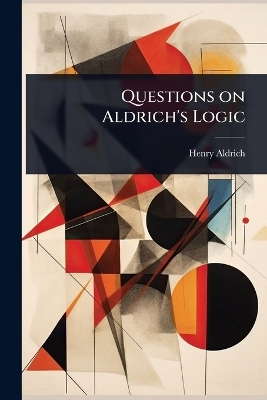 Questions on Aldrich's Logic - Henry Aldrich