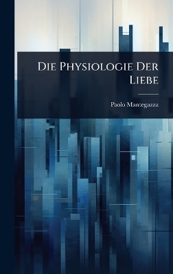 Die Physiologie Der Liebe - Paolo Mantegazza