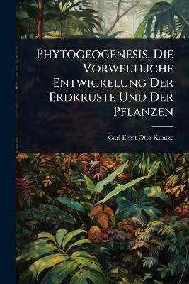 Phytogeogenesis, Die Vorweltliche Entwickelung Der Erdkruste Und Der Pflanzen