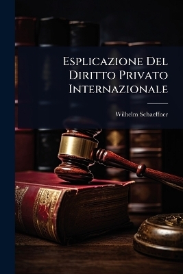 Esplicazione Del Diritto Privato Internazionale - Wilhelm Schaeffner