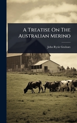 A Treatise On The Australian Merino - John Ryrie Graham