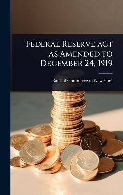 Federal Reserve act as Amended to December 24, 1919