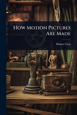 How Motion Pictures Are Made - Homer Croy