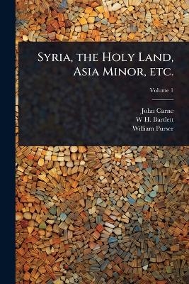 Syria, the Holy Land, Asia Minor, etc. - John Carne, W H 1809-1854 Bartlett, William Purser