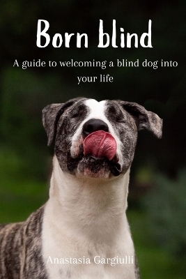 Born Blind. A Guide To Welcoming a Blind Dog Into Your Life