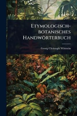 Etymologisch-botanisches Handw&ouml;rterbuch - Georg Christoph Wittstein