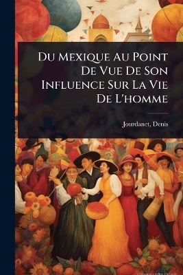 Du Mexique Au Point De Vue De Son Influence Sur La Vie De L'homme - Jourdanet Denis 1815-