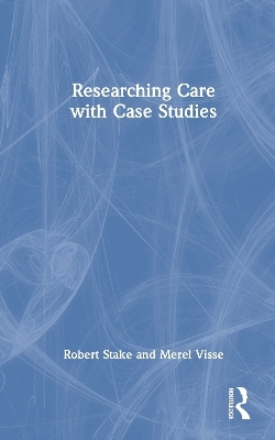 Researching Care with Case Studies - Robert Stake, Merel Visse