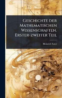 Geschichte der Mathematischen Wissenschaften. Erster-zweiter Teil - Heinrich Suter
