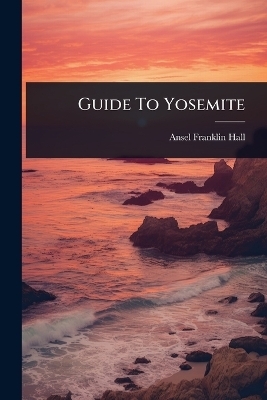 Guide To Yosemite - Ansel Franklin Hall
