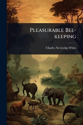 Pleasurable Bee-keeping - Charles Nettleship White