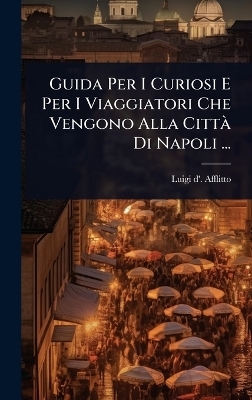 Guida Per I Curiosi E Per I Viaggiatori Che Vengono Alla CittÃ Di Napoli ...