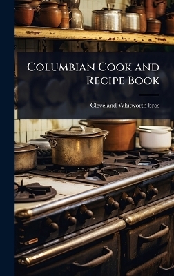 Columbian Cook and Recipe Book - Cleveland [From Old Whitworth Bros